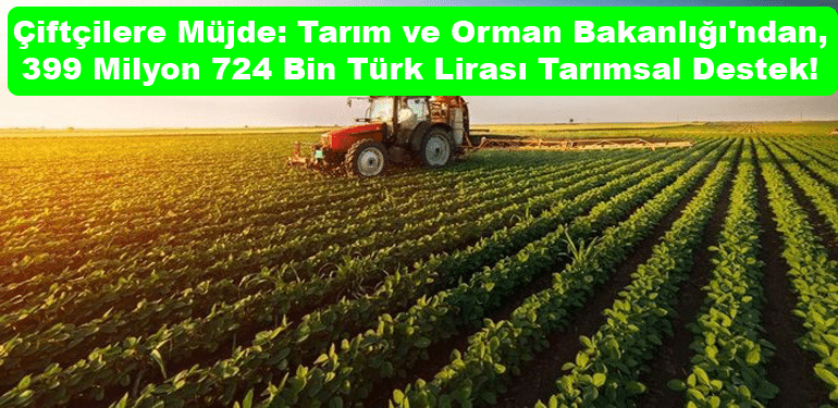 Çiftçilere Müjde: Tarım ve Orman Bakanlığı'ndan 399 Milyon 724 Bin Türk Lirası Tarımsal Destek!