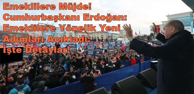 Emeklilere Müjde! Cumhurbaşkanı Erdoğan: Emeklilere Yönelik Yeni Adımları Açıkladı: İşte Detaylar!