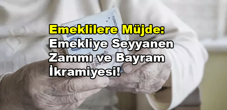 Emeklilere Müjde: Emekliye Seyyanen Zammı ve Bayram İkramiyesi!