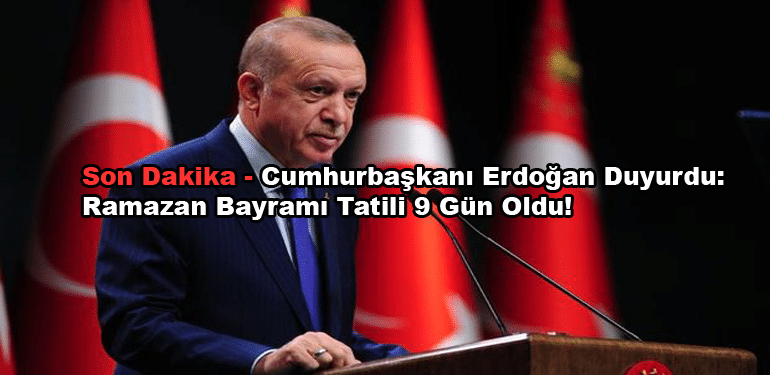 Son Dakika - Cumhurbaşkanı Erdoğan Duyurdu: Ramazan Bayramı Tatili 9 Gün Oldu!