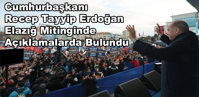 Cumhurbaşkanı Recep Tayyip Erdoğan Elazığ Mitinginde Açıklamalarda Bulundu