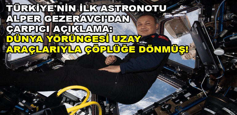 Türkiye'nin İlk Astronotu Alper Gezeravcı'dan Çarpıcı Açıklama: Dünya Yörüngesi Uzay Araçlarıyla Çöplüğe Dönmüş!