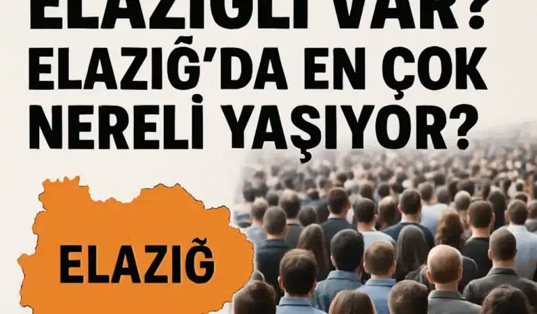 Türkiye'de Kaç Elazığlı Var? Elazığ’da En Çok Nereli Yaşıyor?
