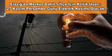 Elazığ'da Merkez Dahil 5 İlçe İçin Kritik Uyarı! 27 Kasım Perşembe Günü Elektrik Kesinti Olacak!