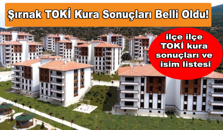 Şırnak TOKİ Kura Sonuçları Belli Oldu! İşte ilçe ilçe TOKİ kura sonuçları ve isim listesi