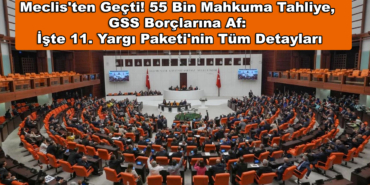 Meclis'ten Geçti! 55 Bin Mahkuma Tahliye, GSS Borçlarına Af: İşte 11. Yargı Paketi'nin Tüm Detayları