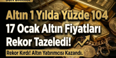 Altın 1 Yılda Yüzde 104 Arttı! 17 Ocak Altın Fiyatları Rekor Tazeledi!
