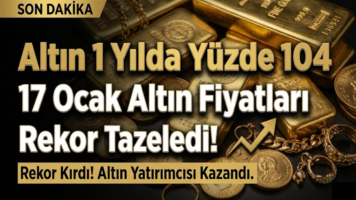 Altın 1 Yılda Yüzde 104 Arttı! 17 Ocak Altın Fiyatları Rekor Tazeledi!