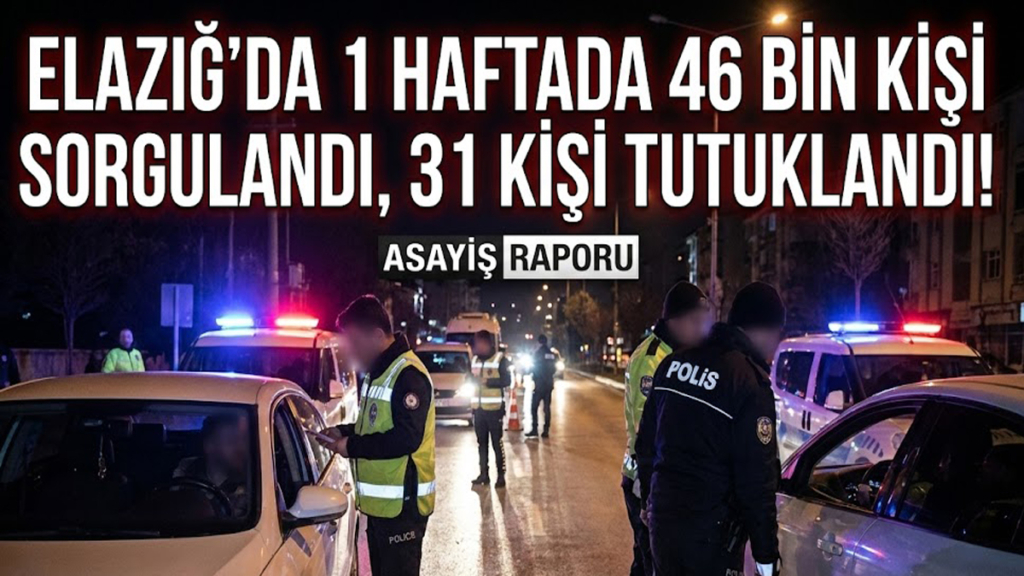Elazığ'da 1 Haftada 46 Bin Kişi Sorgulandı, 31 Kişi Tutuklandı!