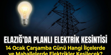 Elazığ'da 14 Ocak Çarşamba Günü Hangi İlçelerde ve Mahallelerde Elektrikler Kesilecek?