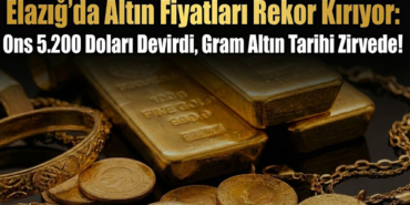 Elazığ’da Altın Fiyatları Rekor Kırıyor: Ons 5.200 Doları Devirdi, Gram Altın Tarihi Zirvede!