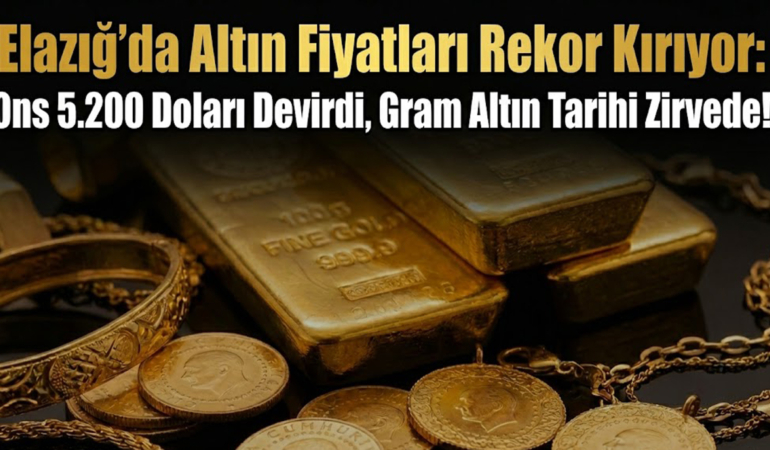 Elazığ’da Altın Fiyatları Rekor Kırıyor: Ons 5.200 Doları Devirdi, Gram Altın Tarihi Zirvede!