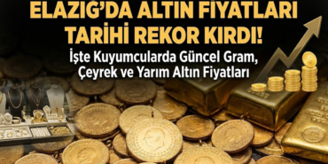 Elazığ'da Altın Fiyatları Tarihi Rekor Kırdı: İşte Kuyumcularda Güncel Gram, Çeyrek ve Yarım Altın Fiyatları
