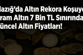 Elazığ’da Altın Rekora Koşuyor: Gram Altın 7 Bin TL Sınırında! Güncel Altın Fiyatları!