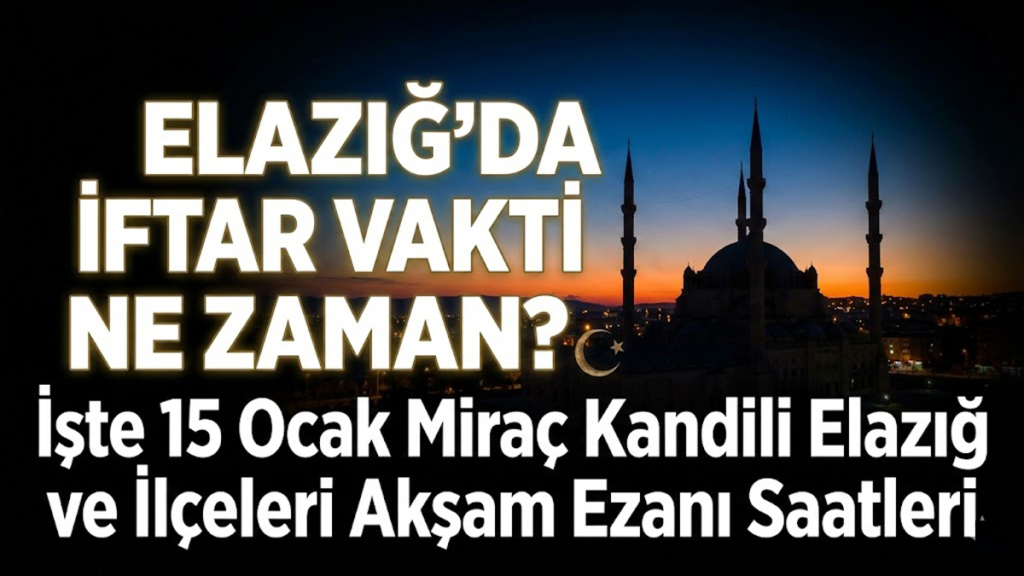 Elazığ'da İftar Vakti Ne Zaman? İşte 15 Ocak Miraç Kandili Elazığ ve İlçeleri Akşam Ezanı Saatleri