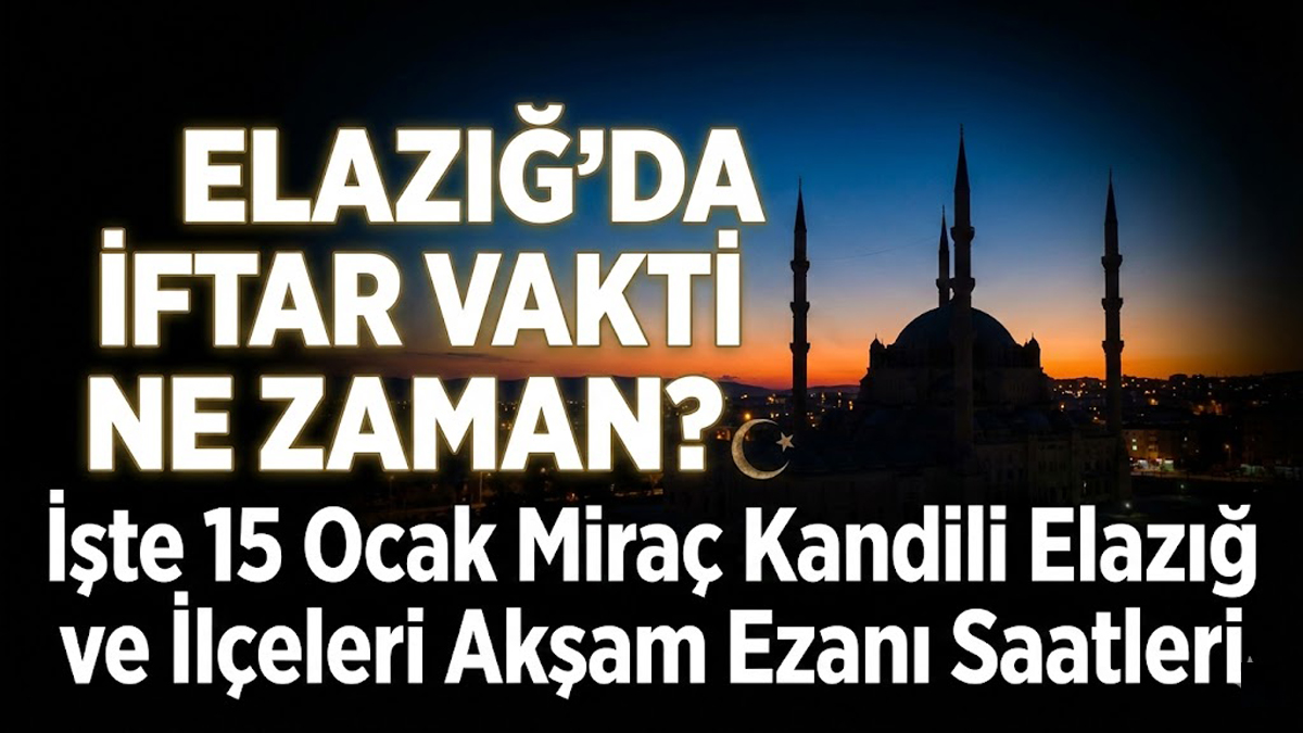 Elazığ'da İftar Vakti Ne Zaman? İşte 15 Ocak Miraç Kandili Elazığ ve İlçeleri Akşam Ezanı Saatleri
