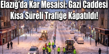 Elazığ'da Kar Mesaisi: Gazi Caddesi Kısa Süreli Trafiğe Kapatıldı!