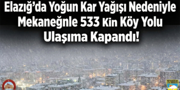 Elazığ’da Yoğun Kar Yağışı Nedeniyle 533 Köy Yolu Ulaşıma Kapandı!