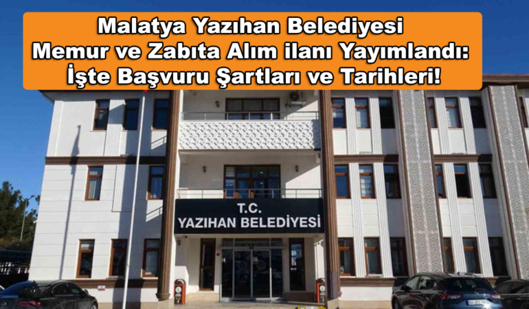 Malatya Yazıhan Belediyesi Memur ve Zabıta Alım ilanı Yayımlandı: İşte Başvuru Şartları ve Tarihleri!