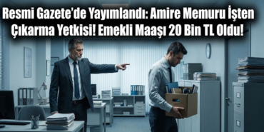 Resmi Gazete'de Yayımlandı: Amire Memuru İşten Çıkarma Yetkisi! Emekli Maaşı 20 Bin TL Oldu!