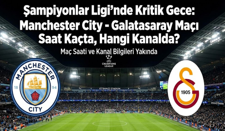 Şampiyonlar Ligi'nde Kritik Gece: Manchester City - Galatasaray Maçı Saat Kaçta, Hangi Kanalda?