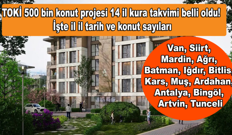TOKİ 500 bin konut projesi 14 il kura takvimi belli oldu! İşte il il tarih ve konut sayıları