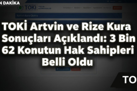 TOKİ Artvin ve Rize Kura Sonuçları Açıklandı: 3 Bin 62 Konutun Hak Sahipleri Belli Oldu!