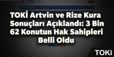 TOKİ Artvin ve Rize Kura Sonuçları Açıklandı: 3 Bin 62 Konutun Hak Sahipleri Belli Oldu!