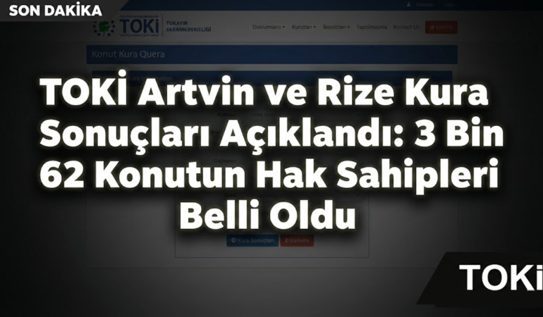 TOKİ Artvin ve Rize Kura Sonuçları Açıklandı: 3 Bin 62 Konutun Hak Sahipleri Belli Oldu!