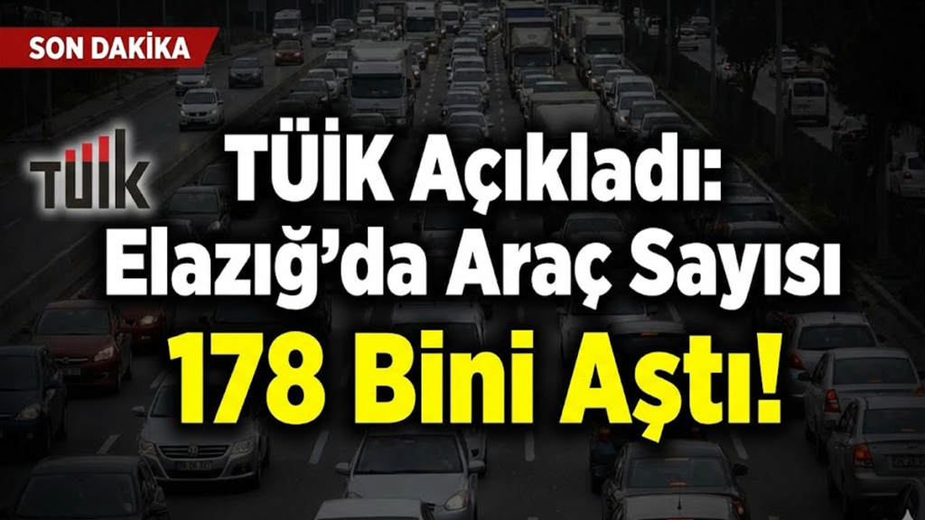 TÜİK Açıkladı: Elazığ'da Araç Sayısı 178 Bini Aştı!