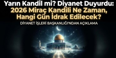 Yarın Kandil mi? Diyanet Duyurdu: 2026 Miraç Kandili Ne Zaman, Hangi Gün İdrak Edilecek?
