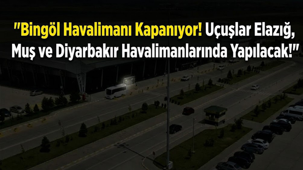 Bingöl Havalimanı Kapanıyor! Uçuşlar Elazığ, Muş ve Diyarbakır Havalimanlarında Yapılacak!