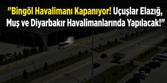 Bingöl Havalimanı Kapanıyor! Uçuşlar Elazığ, Muş ve Diyarbakır Havalimanlarında Yapılacak!
