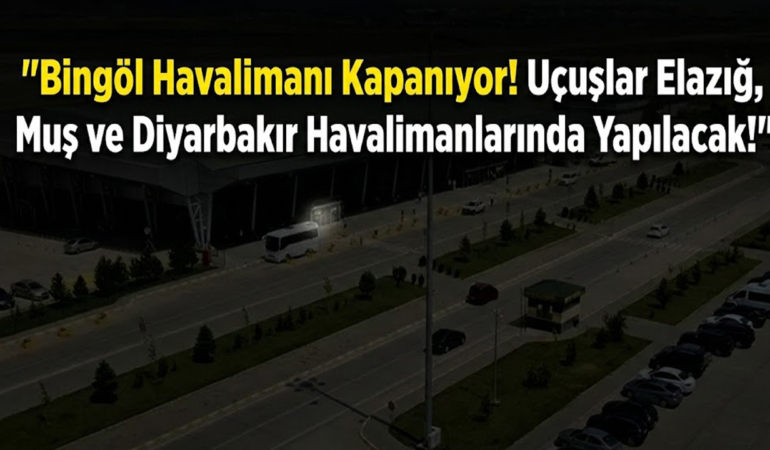 Bingöl Havalimanı Kapanıyor! Uçuşlar Elazığ, Muş ve Diyarbakır Havalimanlarında Yapılacak!