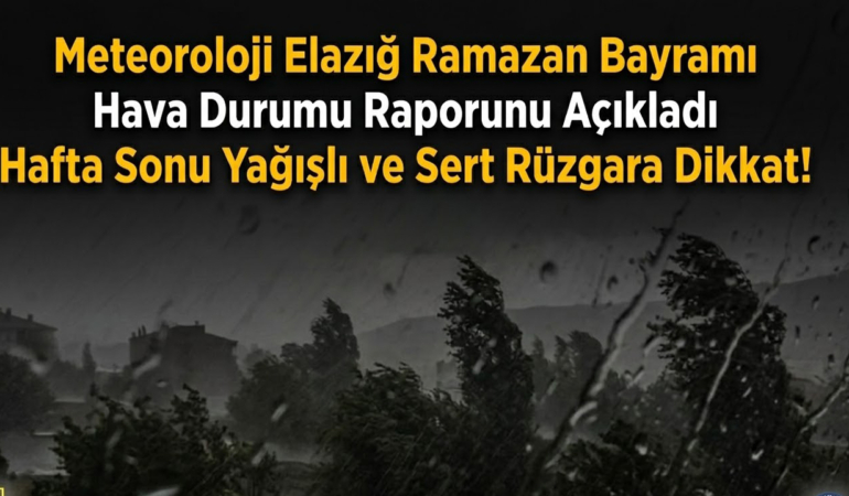 Meteoroloji Elazığ Ramazan Bayramı Hava Durumu Raporunu Açıkladı Hafta Sonu Sert Rüzgara Dikkat