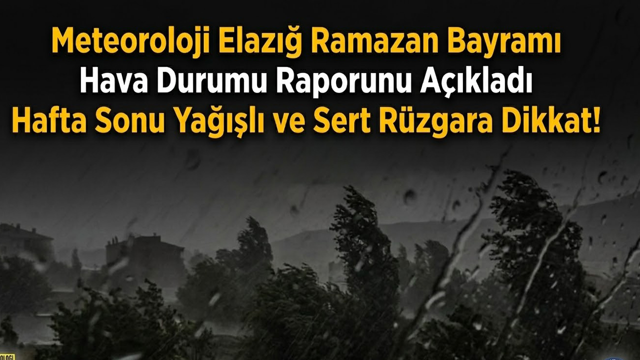 Meteoroloji Elazığ Ramazan Bayramı Hava Durumu Raporunu Açıkladı Hafta Sonu Sert Rüzgara Dikkat